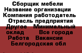 Сборщик мебели › Название организации ­ Компания-работодатель › Отрасль предприятия ­ Другое › Минимальный оклад ­ 1 - Все города Работа » Вакансии   . Белгородская обл.